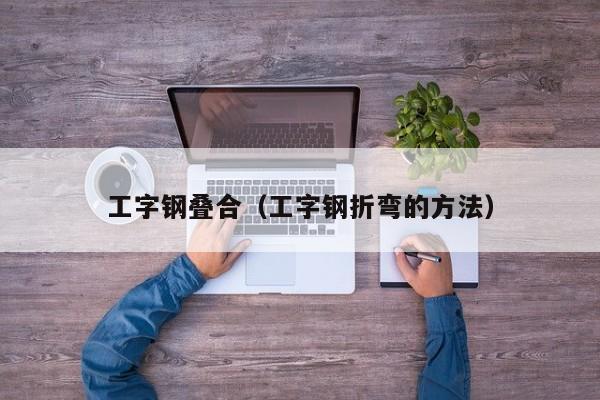 工字鋼疊合（工字鋼折彎的方法）