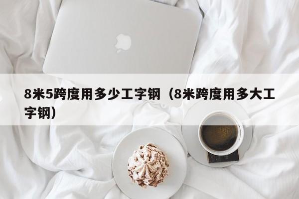 8米5跨度用多少工字鋼（8米跨度用多大工字鋼）