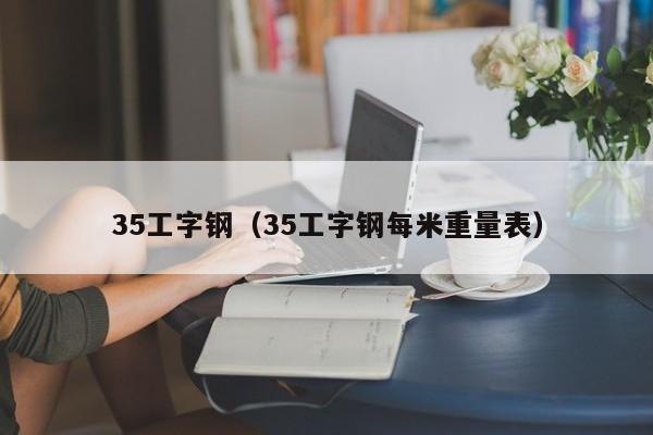 35工字鋼（35工字鋼每米重量表）