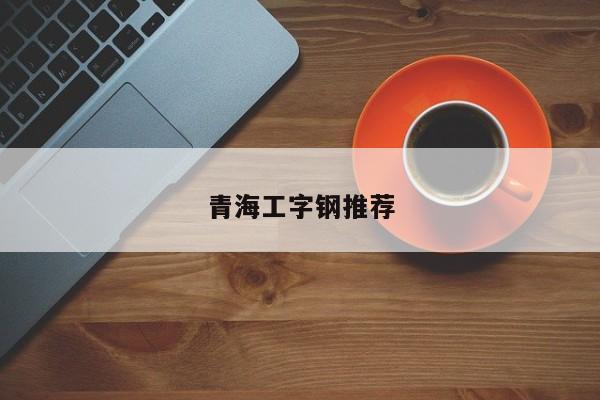 青海工字鋼推薦