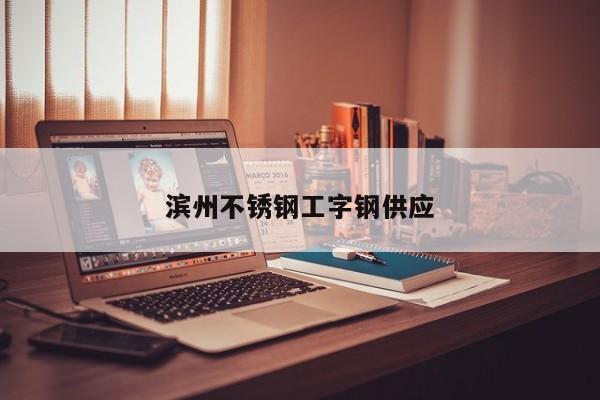 濱州不銹鋼工字鋼供應(yīng)