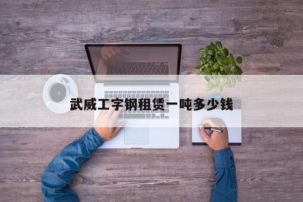 武威工字鋼租賃一噸多少錢(qián)