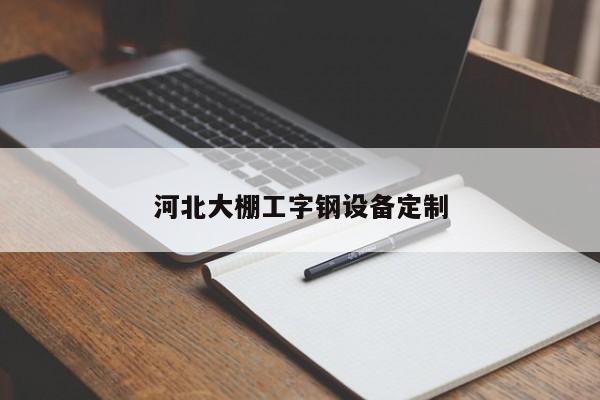 河北大棚工字鋼設(shè)備定制