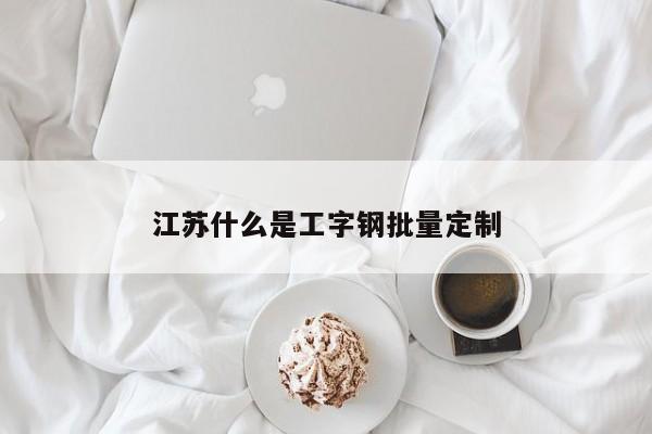 江蘇什么是工字鋼批量定制