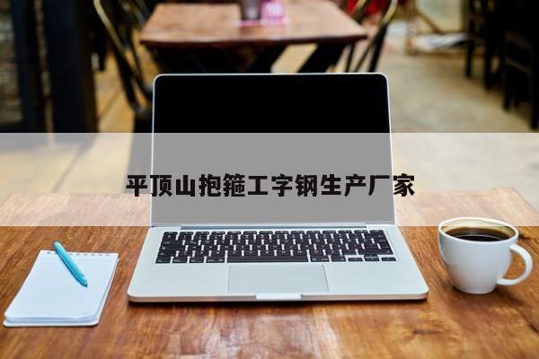 平頂山抱箍工字鋼生產(chǎn)廠家